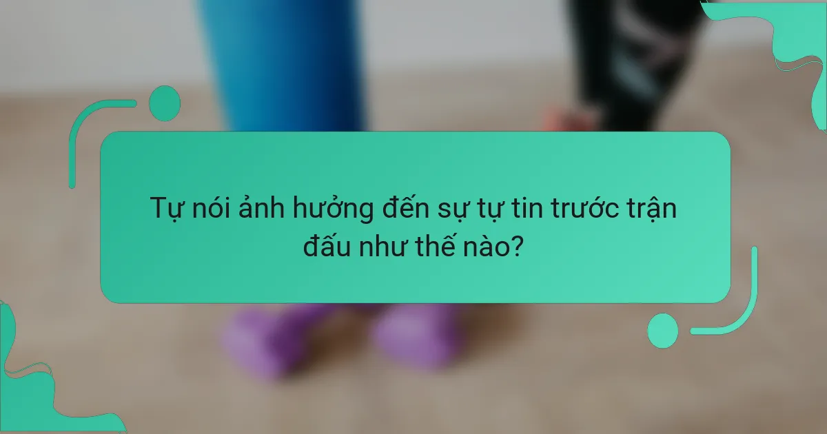 Tự nói ảnh hưởng đến sự tự tin trước trận đấu như thế nào?