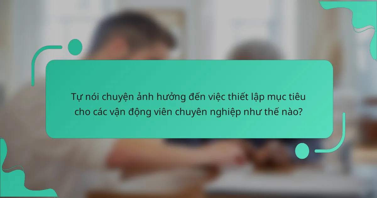 Tự nói chuyện ảnh hưởng đến việc thiết lập mục tiêu cho các vận động viên chuyên nghiệp như thế nào?