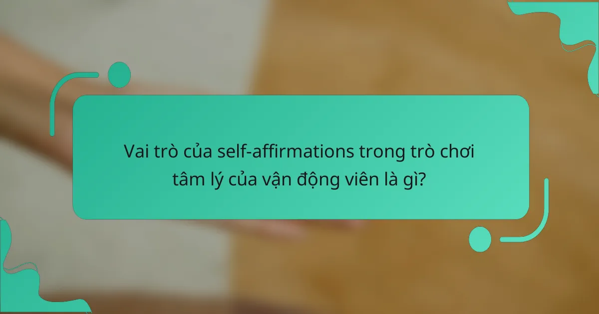 Vai trò của self-affirmations trong trò chơi tâm lý của vận động viên là gì?