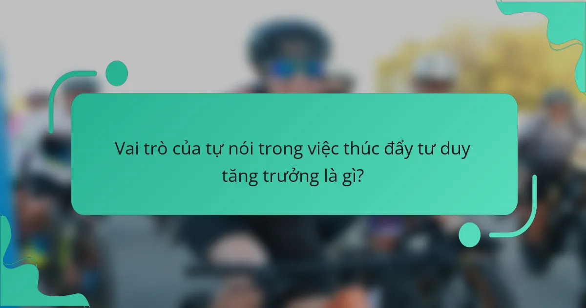 Vai trò của tự nói trong việc thúc đẩy tư duy tăng trưởng là gì?