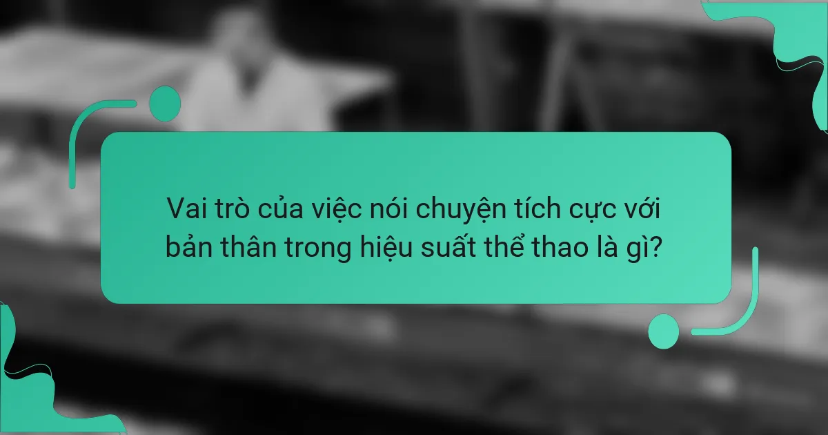 Vai trò của việc nói chuyện tích cực với bản thân trong hiệu suất thể thao là gì?