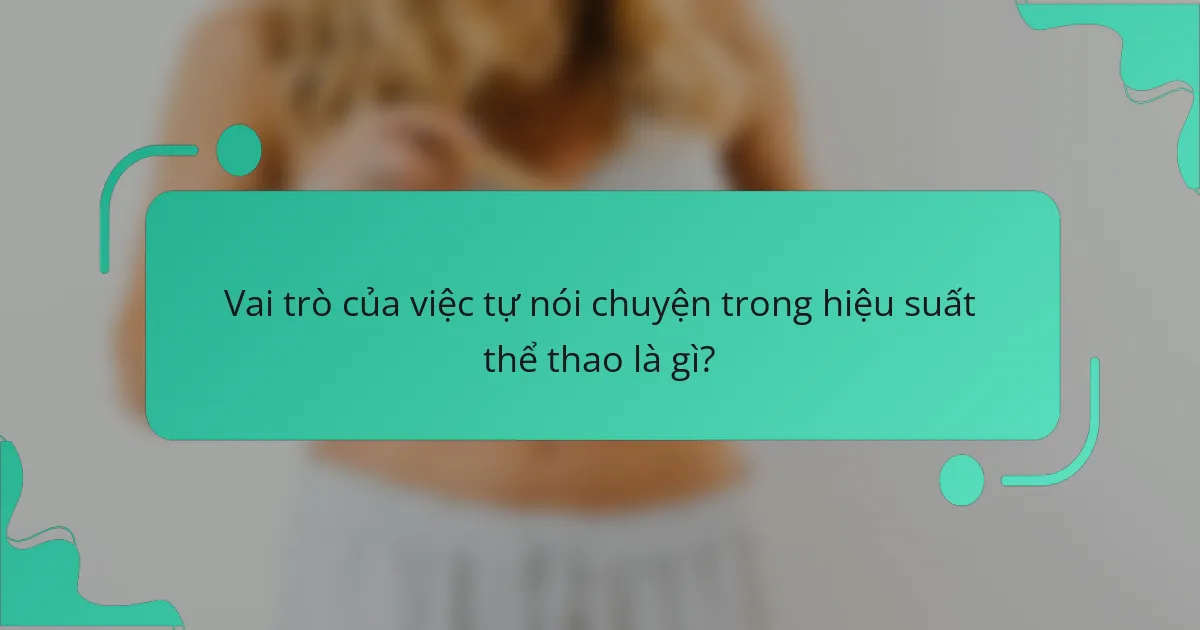 Vai trò của việc tự nói chuyện trong hiệu suất thể thao là gì?