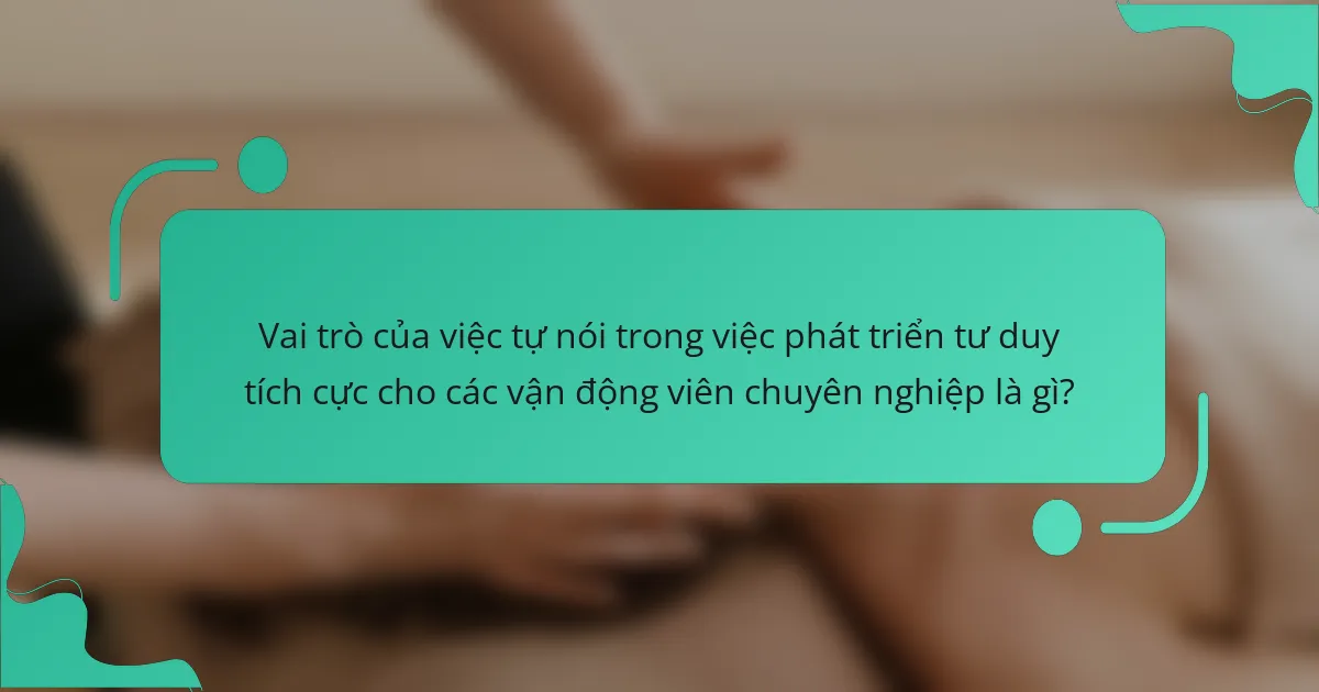 Vai trò của việc tự nói trong việc phát triển tư duy tích cực cho các vận động viên chuyên nghiệp là gì?