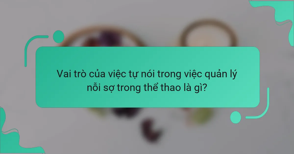 Vai trò của việc tự nói trong việc quản lý nỗi sợ trong thể thao là gì?